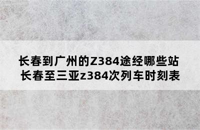 长春到广州的Z384途经哪些站 长春至三亚z384次列车时刻表